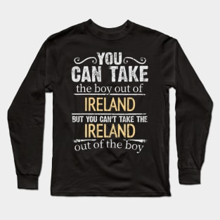 You Can Take The Boy Out Of Ireland But You Cant Take The Ireland Out Of The Boy - Gift for Irish With Roots From Ireland Long Sleeve T-Shirt